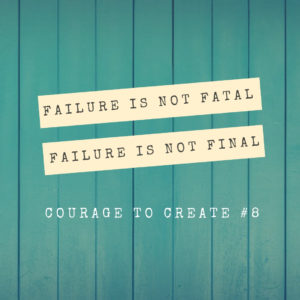 Courage to Create #8: Failure Is Not Fatal